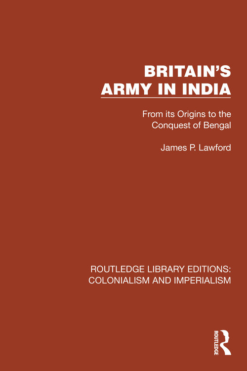 Britain's Army in India (From its Origins to the Conquest of Bengal) by James P. Lawford, 9781032410708