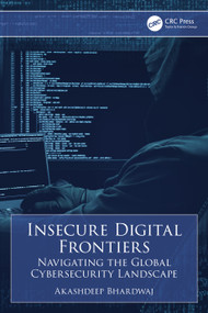 Insecure Digital Frontiers (Navigating the Global Cybersecurity Landscape) by Akashdeep Bhardwaj, 9781032848655