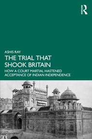The Trial that Shook Britain (How a Court Martial Hastened Acceptance of Indian Independence) by Ashis Ray, 9781032869704