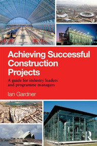 Achieving Successful Construction Projects (A Guide for Industry Leaders and Programme Managers) by Ian Gardner, 9781138821385