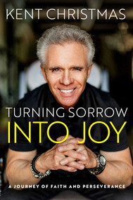 Turning Sorrow Into Joy (A Journey of Faith and Perseverance) by Kent Christmas, 9781637632345