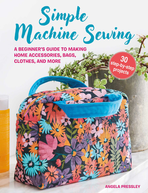Simple Machine Sewing: 30 step-by-step projects (A beginner's guide to making home accessories, bags, clothes, and more) by Angela Pressley, 9781800652941