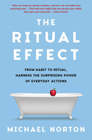 The Ritual Effect (From Habit to Ritual, Harness the Surprising Power of Everyday Actions) by Michael Norton, 9781982153021