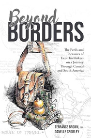 Beyond Borders (The Perils and Pleasures of Two Hitchhikers on a Journey Through Central and South America) by Terrance Brown, FAIA, Danelle Crowley, 9781956370492