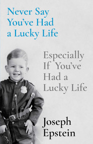 Never Say You've Had a Lucky Life (Especially If You've Had a Lucky Life) by Joseph Epstein, 9781668009635