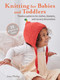 Knitting for Babies and Toddlers: 35 projects to make (Timeless patterns for clothes, blankets, and nursery decorations) by Amy Philip, 9781800652132