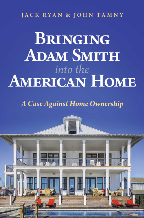 Bringing Adam Smith into the American Home (A Case Against Home Ownership) by Jack Ryan, John Tamny, 9798888451946
