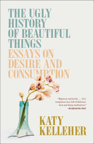 The Ugly History of Beautiful Things (Essays on Desire and Consumption) - 9781982179366 by Katy Kelleher, 9781982179366