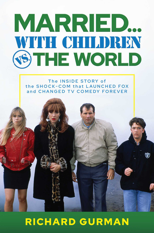 Married… With Children vs. the World (The Inside Story of the Shock-Com that Launched FOX and Changed TV Comedy Forever) by Richard Gurman, 9781637588314