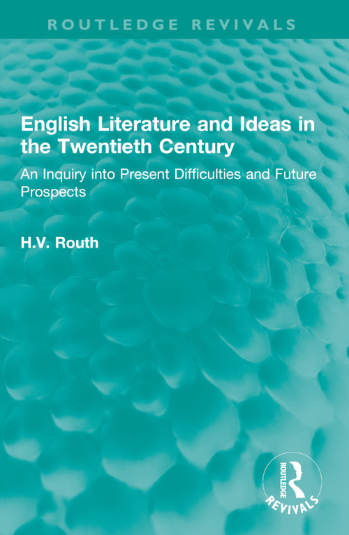 English Literature and Ideas in the Twentieth Century (An Inquiry into Present Difficulties and Future Prospects) by H.V. Routh, 9781032536286