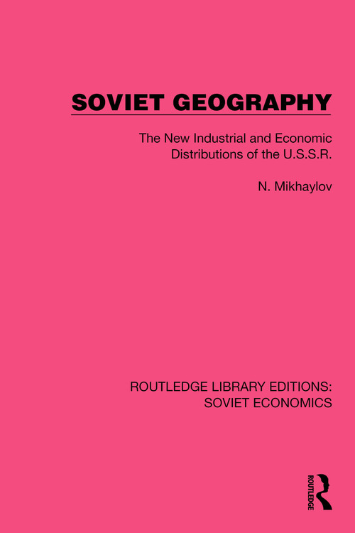 Soviet Geography (The New Industrial and Economic Distributions of the U.S.S.R.) by N. Mikhaylov, 9781032489018