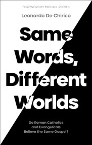 Same Words, Different Worlds (Do Roman Catholics and Evangelicals Believe the Same Gospel?) by Leonardo De Chirico, 9781789743609