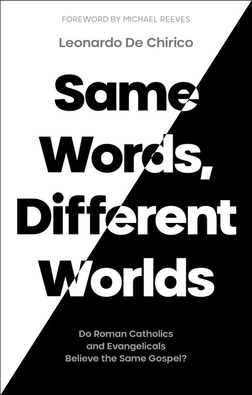 Same Words, Different Worlds (Do Roman Catholics and Evangelicals Believe the Same Gospel?) by Leonardo De Chirico, 9781789743609
