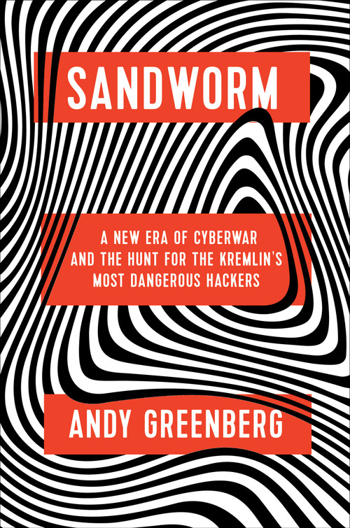 Sandworm (A New Era of Cyberwar and the Hunt for the Kremlin's Most Dangerous Hackers) by Andy Greenberg, 9780385544405