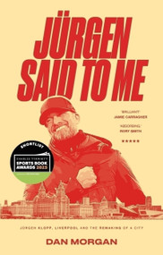 Jurgen Said to Me (Jurgen Klopp, Liverpool and the Remaking of a City) by Dan Morgan, 9781801509237