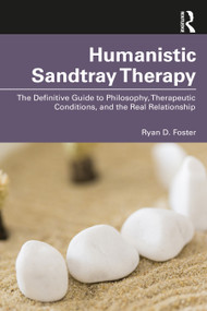 Humanistic Sandtray Therapy (The Definitive Guide to Philosophy, Therapeutic Conditions, and the Real Relationship) by Ryan D. Foster, 9781032658070