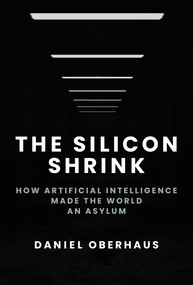 The Silicon Shrink (How Artificial Intelligence Made the World an Asylum) by Daniel Oberhaus, 9780262049351