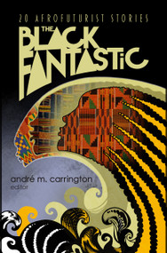 The Black Fantastic (20 Afrofuturist Stories) by andré m. carrington, 9781598538113