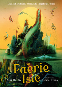 The Faerie Isle: Tales and Traditions of Ireland's Forgotten Folklore by Síne Quinn, Dermot Flynn, 9781536240719