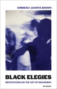 Black Elegies (Meditations on the Art of Mourning) by Kimberly Juanita Brown, 9780262551724
