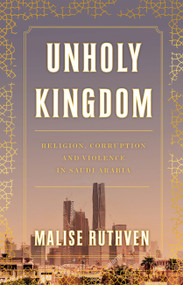 Unholy Kingdom (Religion, Corruption and Violence in Saudi Arabia) by Malise Ruthven, 9781839760105