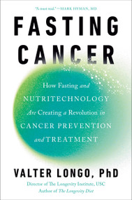 Fasting Cancer (How Fasting and Nutritechnology Are Creating a Revolution in Cancer Prevention and Treatment) by Valter Longo, PhD, 9780593545324