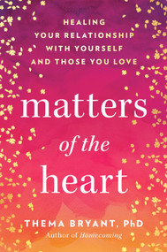 Matters of the Heart (Healing Your Relationship with Yourself and Those You Love) by Thema Bryant, Ph.D., 9780593719145