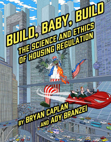 Build, Baby, Build (The Science and Ethics of Housing Regulation) by Bryan Caplan, Ady Branzei, 9781952223419