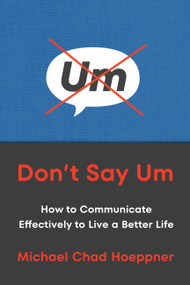 Don't Say Um (How to Communicate Effectively to Live a Better Life) by Michael Chad Hoeppner, 9780306834509