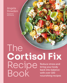 The Cortisol Fix Recipe Book (Reduce stress and bring your body back into balance with over 100 nourishing recipes) by Angela Dowden, 9780600638841