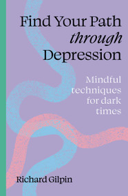 Find Your Path through Depression (Mindful techniques for dark times) by Richard Gilpin, 9780711298569