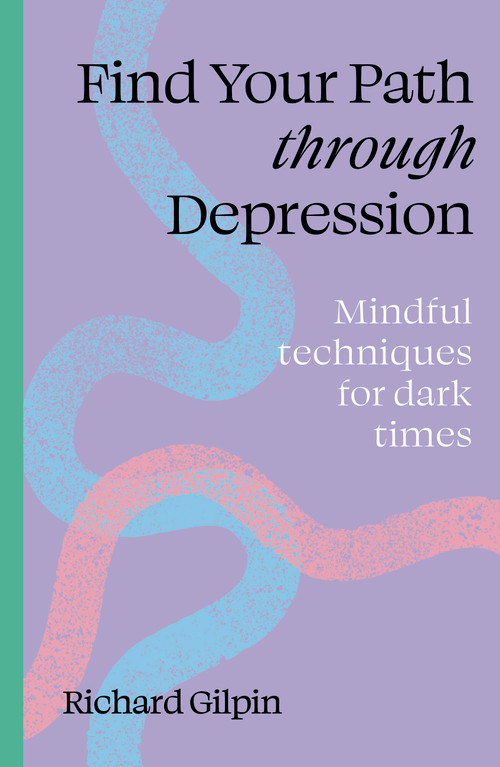 Find Your Path through Depression (Mindful techniques for dark times) by Richard Gilpin, 9780711298569