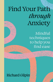 Find Your Path through Anxiety (Mindful techniques to help you find ease) by Richard Gilpin, 9780711298583