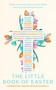 The Little Book of Easter (Scripture readings, reflections and prayers for Holy Week and Easter) - 9781399807159 by Arthur Howells, 9781399807159