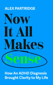 Now It All Makes Sense (How An ADHD Diagnosis Brought Clarity To My Life) by Alex Partridge, 9781399817813