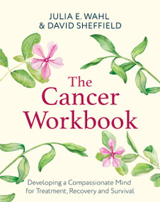 The Cancer Workbook (Developing a Compassionate Mind for Treatment, Recovery and Survival) by Julia E. Wahl, 9781472148261