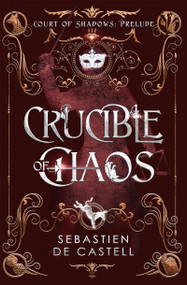 Crucible of Chaos (A Novel of the Court of Shadows by the author of the Greatcoats series and The Malevolent Seven) by Sebastien de Castell, 9781529437027