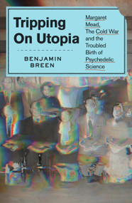 Tripping on Utopia (Margaret Mead, the Cold War, and the Troubled Birth of Psychedelic Science) - 9781538722381 by Benjamin Breen, 9781538722381