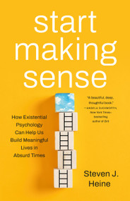 Start Making Sense (How Existential Psychology Can Help Us Build Meaningful Lives in Absurd Times) by Steven J. Heine, 9781541600812