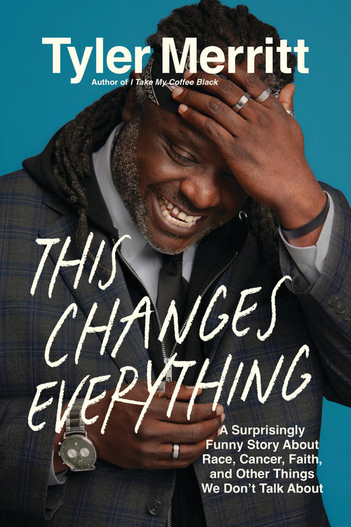 This Changes Everything (A Surprisingly Funny Story About Race, Cancer, Faith, and Other Things We Don't Talk About) by Tyler Merritt, 9781546006961