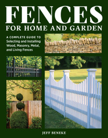 Fences for Home and Garden (A Complete Guide to Selecting and Installing Wood, Masonry, Metal, and Living Fences) by Jeff Beneke, Melanie Powell, 9781635869163