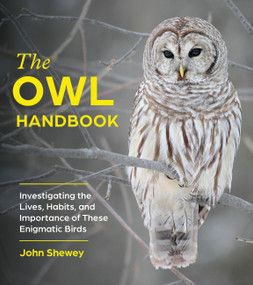 The Owl Handbook (Investigating the Lives, Habits, and Importance of These Enigmatic Birds) by John Shewey, 9781643262277
