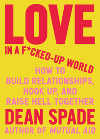 Love in a F*cked-Up World (How to Build Relationships, Hook Up, and Raise Hell Together) by Dean Spade, 9781643756462