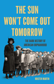 The Sun Won't Come Out Tomorrow (The Dark History of American Orphanhood) by Kristen Martin, 9781645030348