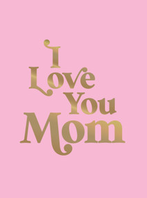 I Love You Mom (A Beautiful Gift to Give to Your Mom) by Summersdale Publishers, 9781837995431