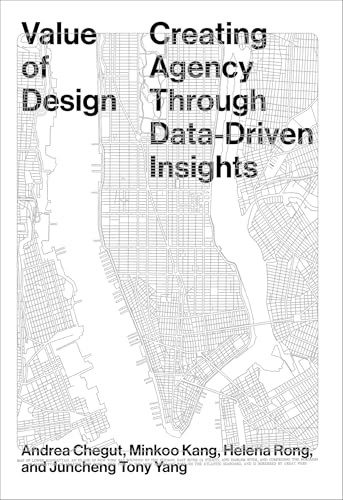 Value of Design (Creating Agency Through Data-Driven Insights) by Andrea Chegut, Minkoo Kang, Helena Rong, Juncheng “Tony” Yang, 9781951541972