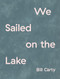 We Sailed on the Lake by Bill Carty, 9781737803676
