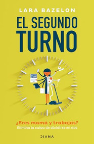 El segundo turno ¿Eres mamá y trabajas? Elimina tu culpa de dividirte en dos / Ambitious Like a Mother: Why Prioritizing Your Career I.. (Spanish Edition) by Lara Bazelon, 9786073911887