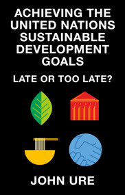 Achieving the United Nations Sustainable Development Goals (Late or Too Late?) by John Ure, 9781835494073