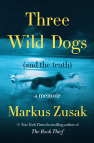 Three Wild Dogs (and the truth) (A Memoir) by Markus Zusak, 9780063426078